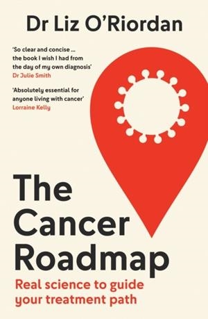 CANCER ROADMAP, THE: REAL SCIENCE TO GUIDE YOUR TREATMENT PATH | 9780008659080 | DR LIZ O’RIORDAN