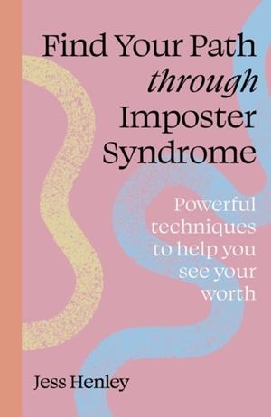 FIND YOUR PATH THROUGH IMPOSTER SYNDROME: POWERFUL TECHNIQUES TO HELP YOU SEE YOUR WORTH | 9781836000006 | JESS HENLEY