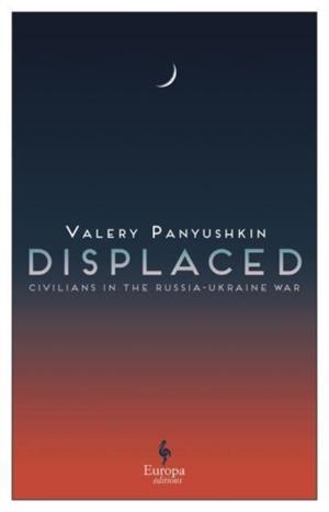 DISPLACED: CIVILIANS IN THE RUSSIA-UKRAINE WAR | 9781787705739 | VALERY PANYUSHKIN