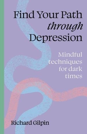 FIND YOUR PATH THROUGH DEPRESSION: MINDFUL TECHNIQUES FOR DARK TIMES | 9780711298569 | RICHARD GILPIN