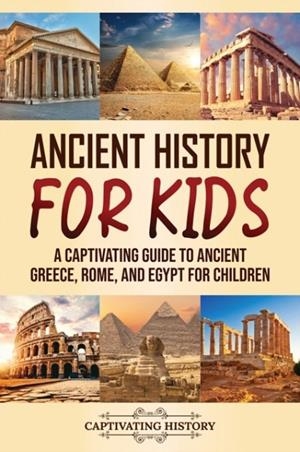 ANCIENT HISTORY FOR KIDS: A CAPTIVATING GUIDE TO ANCIENT GREECE, ROME, AND EGYPT FOR CHILDREN | 9781637165898 | CAPTIVATING HISTORY