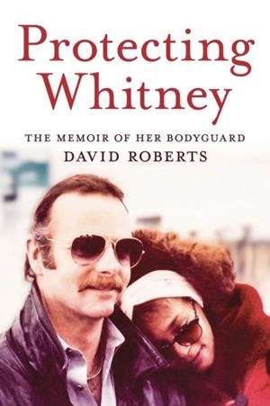PROTECTING WHITNEY: THE MEMOIR OF HER BODYGUARD | 9780914090373 | DAVID ROBERTS
