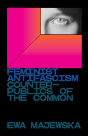 FEMINIST ANTIFASCISM : COUNTERPUBLICS OF THE COMMON | 9781839761164 | EWA MAJEWSKA