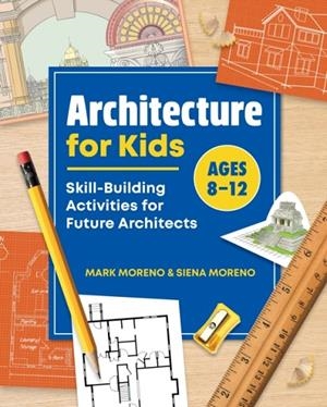 ARCHITECTURE FOR KIDS: SKILL-BUILDING ACTIVITIES FOR FUTURE ARCHITECTS | 9781648760020 | MARK MORENO, SIENA MORENO