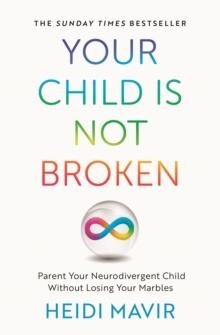 YOUR CHILD IS NOT BROKEN : PARENT YOUR NEURODIVERGENT CHILD WITHOUT LOSING YOUR MARBLES | 9781035030576 | HEIDI MAVIR