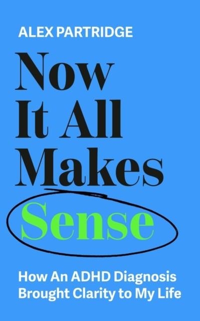 NOW IT ALL MAKES SENSE- HOW AN ADHD DIAGNOSIS CHANGED MY LIFE | 9781399817813 | ALEX PARTRIDGE