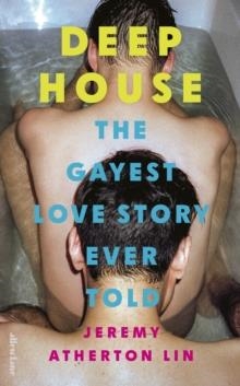 DEEP HOUSE : THE GAYEST LOVE STORY EVER TOLD | 9780241629789 | JEREMY ATHERTON LIN