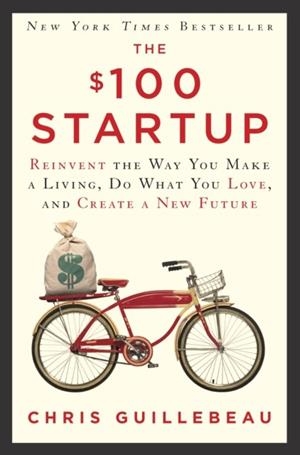 THE $100 STARTUP: REINVENT THE WAY YOU MAKE A LIVING, DO WHAT YOU LOVE, AND CREATE A NEW FUTURE | 9780307951526 | CHRIS GUILLEBEAU
