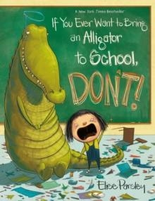 IF YOU EVER WANT TO BRING AN ALLIGATOR TO SCHOOL, DON'T! | 9780316573696 | ELISE PARSLEY