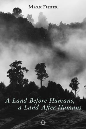 A LAND BEFORE HUMANS, A LAND AFTER HUMANS | 9781917159050 | MARK FISHER