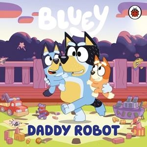 BLUEY: DADDY ROBOT | 9780241718445 | BLUEY