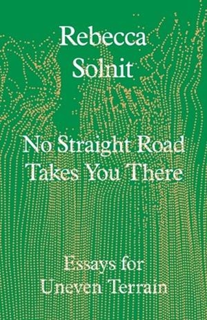 NO STRAIGHT ROAD TAKES YOU THERE | 9781803511641 | REBECCA SOLNIT