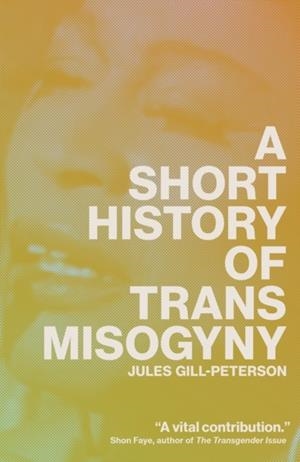 A SHORT HISTORY OF TRANS MISOGYNY | 9781804291603 | JULES GILL-PETERSON
