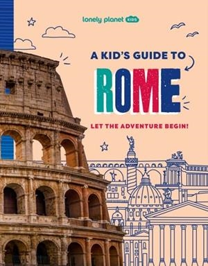 LONELY PLANET KIDS A KID'S GUIDE TO ROME : LET THE ADVENTURE BEGIN! | 9781837585250 | LONELY PLANET KIDS
