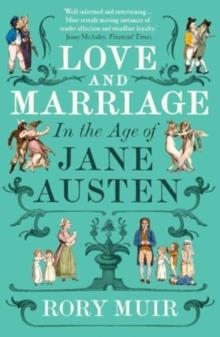 LOVE AND MARRIAGE IN THE AGE OF JANE AUSTEN | 9780300281071 | RORY MUIR