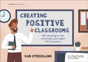 CREATING POSITIVE CLASSROOMS: 50 STRATEGIES FOR SECONDARY AND UPPER KS2 TEACHERS | 9781036009014
