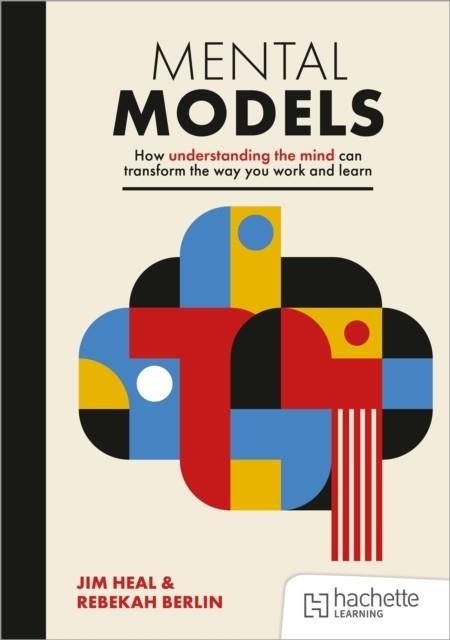 MENTAL MODELS: HOW UNDERSTANDING THE MIND CAN TRANSFORM THE WAY YOU WORK AND LEARN | 9781398369689