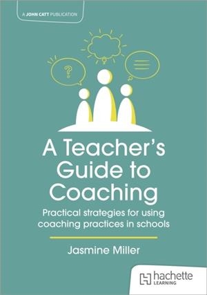 A TEACHER'S GUIDE TO COACHING: PRACTICAL STRATEGIES FOR USING COACHING PRACTICES IN SCHOOLS | 9781915261403