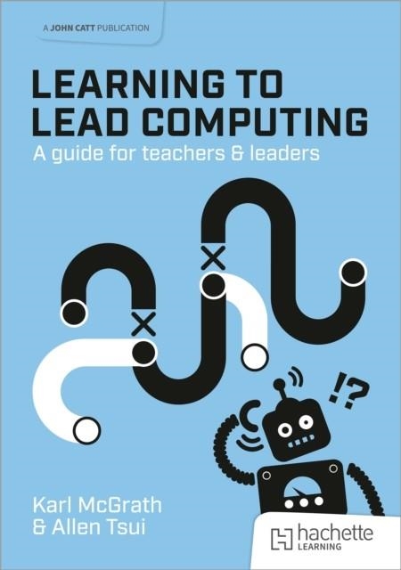 LEARNING TO LEAD COMPUTING: A GUIDE FOR TEACHERS AND LEADERS | 9781915261939