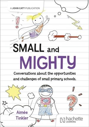 SMALL AND MIGHTY: CONVERSATIONS ABOUT THE OPPORTUNITIES AND CHALLENGES OF SMALL PRIMARY SCHOOLS. | 9781036002695