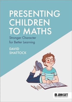 PRESENTING CHILDREN TO MATHS: STRONGER CHARACTER FOR BETTER LEARNING | 9781398390027