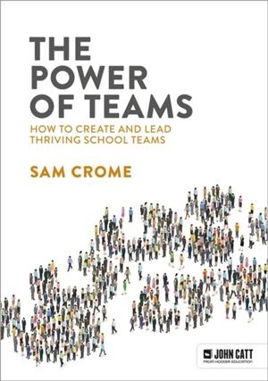 THE POWER OF TEAMS: HOW TO CREATE AND LEAD THRIVING SCHOOL TEAMS | 9781915261649