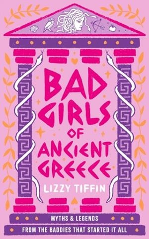 BAD GIRLS OF ANCIENT GREECE : MYTHS AND LEGENDS FROM THE BADDIES THAT STARTED IT ALL | 9780008687083 | LIZZY TIFFIN 