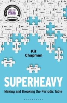 SUPERHEAVY : MAKING AND BREAKING THE PERIODIC TABLE | 9781472953926 | KIT CHAPMAN