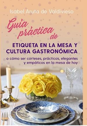 GUÍA PRÁCTICA DE ETIQUETA DE MESA Y CULTURA GASTRONÓMICA | 9788468555829 | ARUTA DE VALDIVIESO, ISABEL