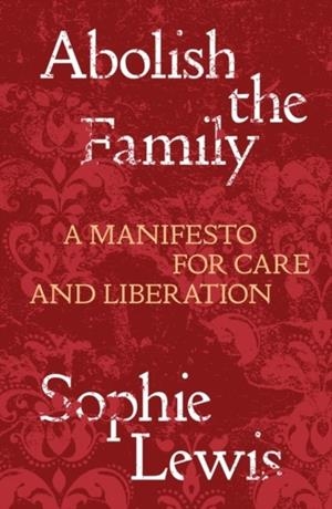 ABOLISH THE FAMILY  | 9781839767197 | SOPHIE LEWIS