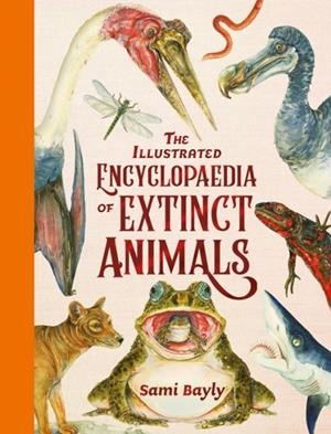 THE ILLUSTRATED ENCYCLOPAEDIA OF EXTINCT ANIMALS | 9781444979671 | SAMI BAYLY