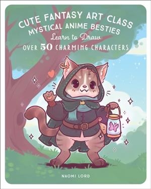 CUTE FANTASY ART CLASS: MYSTICAL ANIME BESTIES - LEARN TO DRAW OVER 50 CHARMING CHARACTERS | 9781577154532 | NAOMI LORD