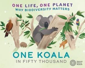 ONE LIFE, ONE PLANET: ONE KOALA IN FIFTY THOUSAND: WHY BIODIVERSITY MATTERS | 9781526322937 | SARAH RIDLEY