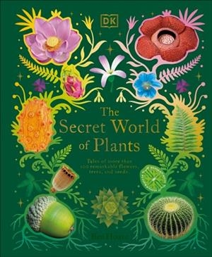 THE SECRET WORLD OF PLANTS: TALES OF MORE THAN 100 REMARKABLE FLOWERS, TREES, AND SEEDS | 9780744059830 | BEN HOARE