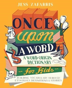 ONCE UPON A WORD: A WORD-ORIGIN DICTIONARY FOR KIDS | 9781646112593 | JESS ZAFARRIS