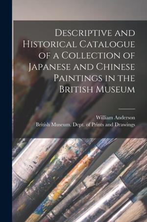 DESCRIPTIVE AND HISTORICAL CATALOGUE OF A COLLECTION OF JAPANESE AND CHINESE PAINTINGS IN THE BRITISH MUSEUM | 9781017609714 | WILLIAM ANDERSON