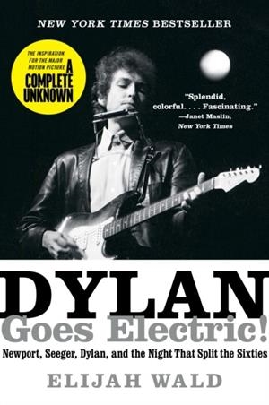 DYLAN GOES ELECTRIC! : NEWPORT, SEEGER, DYLAN, AND THE NIGHT THAT SPLIT THE SIXTIES | 9780062366696 | ELIJAH WALD