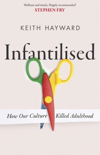 INFANTILISED: HOW OUR CULTURE KILLED ADULTHOOD | 9781408720585 | KEITH J. HAYWARD