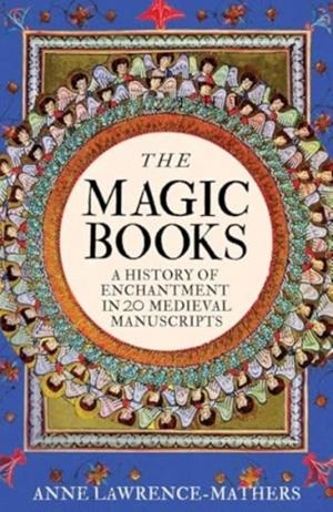 MAGIC BOOKS, THE: A HISTORY OF ENCHANTMENT IN 20 MEDIEVAL MANUSCRIPTS | 9780300244434 | ANNE LAWRENCE-MATHERS
