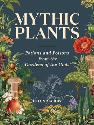MYTHIC PLANTS: POTIONS AND POISONS FROM THE GARDENS OF THE GODS | 9781523524396 | ELLEN ZACHOS