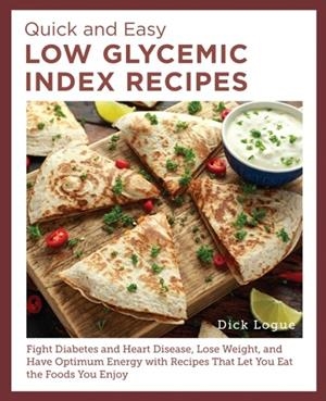QUICK AND EASY LOW GLYCEMIC INDEX RECIPES: FIGHT DIABETES AND HEART DISEASE, LOSE WEIGHT, AND HAVE OPTIMUM ENERGY WITH RECIPES THAT LET YOU EAT THE FO | 9780760397909 | DICK LOGUE