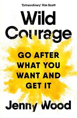 WILD COURAGE: GO AFTER WHAT YOU WANT AND GET IT | 9781035038688 | JENNY WOOD