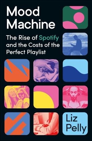 MOOD MACHINE: THE RISE OF SPOTIFY AND THE COSTS OF THE PERFECT PLAYLIST | 9781399718851 | LIZ PELLY