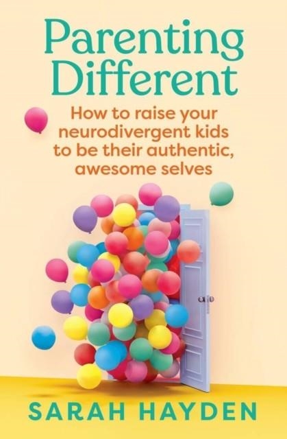 PARENTING DIFFERENT: HOW TO RAISE YOUR NEURODIVERGENT KIDS TO BE THEIR AUTHENTIC, AWESOME SELVES | 9781761500237 | SARAH HAYDEN