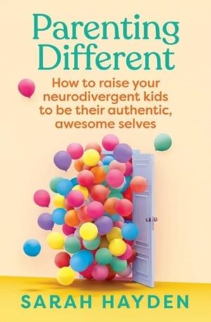 PARENTING DIFFERENT: HOW TO RAISE YOUR NEURODIVERGENT KIDS TO BE THEIR AUTHENTIC, AWESOME SELVES | 9781761500237 | SARAH HAYDEN