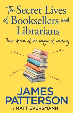 SECRET LIVES OF BOOKSELLERS & LIBRARIANS, THE: TRUE STORIES OF THE MAGIC OF READING | 9781804947975 | JAMES PATTERSON