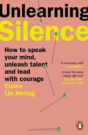 UNLEARNING SILENCE: HOW TO SPEAK YOUR MIND, UNLEASH TALENT AND LEAD WITH COURAGE | 9781804941645 | ELAINE LIN HERING