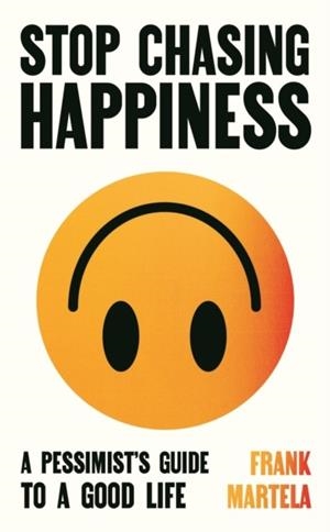 STOP CHASING HAPPINESS: A PESSIMIST'S GUIDE TO A GOOD LIFE | 9781805463733 | FRANK MARTELA