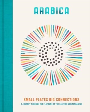 ARABICA: SMALL PLATES, BIG CONNECTIONS: A JOURNEY THROUGH THE FLAVOURS OF THE EASTERN MEDITERRANEAN | 9780711293847 | JAMES WALTERS