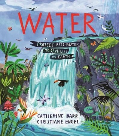 WATER: PROTECT FRESHWATER TO SAVE LIFE ON EARTH | 9781915659569 | CATHERINE BARR